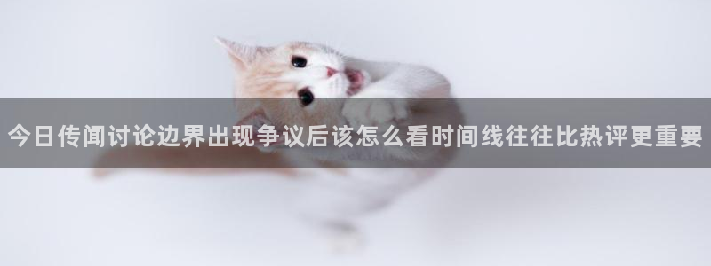 黑料网络新闻:今日传闻讨论边界出现争议后该怎么看时间线往往比热评更重要