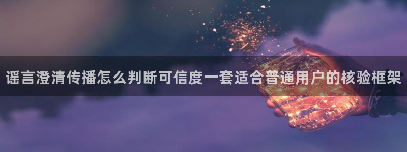 黑料爆料最新信息:谣言澄清传播怎么判断可信度一套适合普通用户的核验框架
