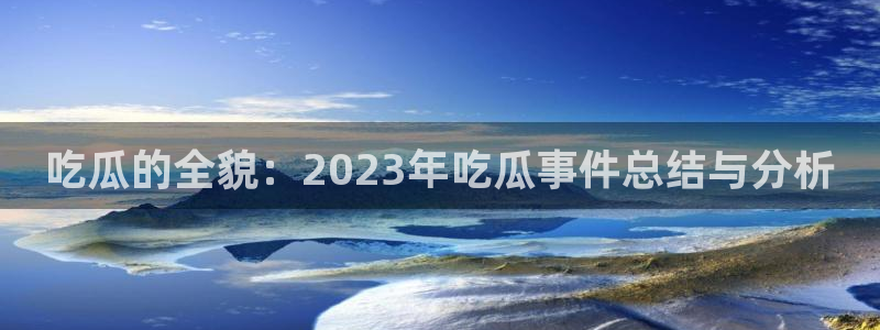 黑料爆料事件:吃瓜的全貌:2023年吃瓜事件总结与分析