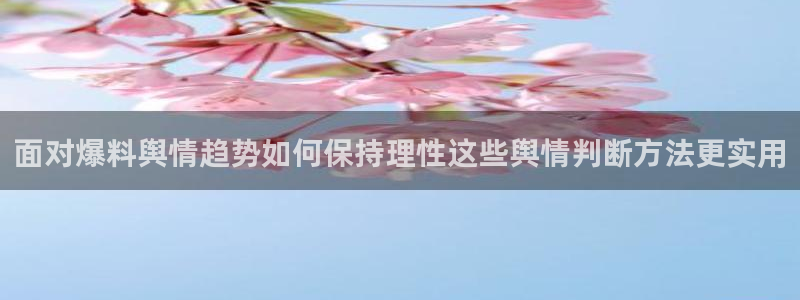 事件爆料资讯：面对爆料舆情趋势如何保持理性这些舆情判断方法更实用