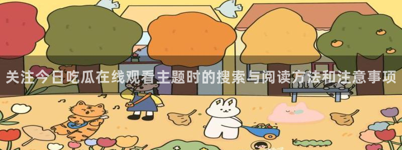 话题爆料大全：关注今日吃瓜在线观看主题时的搜索与阅读方法和注意事项