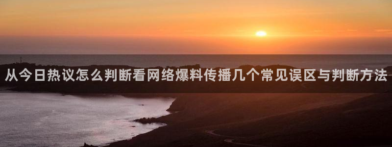 黑料爆料事件入口：从今日热议怎么判断看网络爆料传播几个常见误区与判断方法