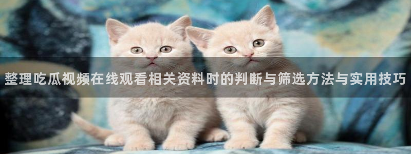 热门资讯排行：整理吃瓜视频在线观看相关资料时的判断与筛选方法与实用技巧