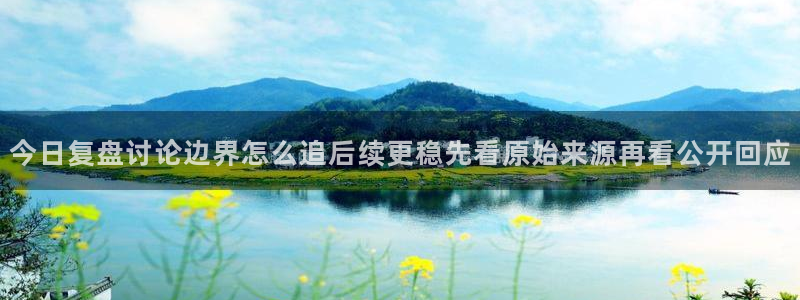 网络黑料资讯：今日复盘讨论边界怎么追后续更稳先看原始来源再看公开回应