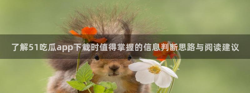 最新网络话题：了解51吃瓜app下载时值得掌握的信息判断思路与阅读建议